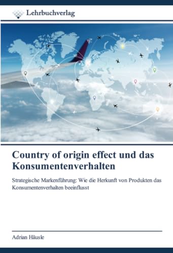 Country of origin effect und das Konsumentenverhalten: Strategische Markenführung: Wie die Herkunft von Produkten das Konsumentenverhalten beeinflusst von Lehrbuchverlag